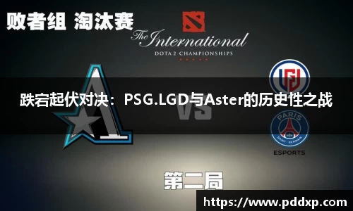 跌宕起伏对决：PSG.LGD与Aster的历史性之战